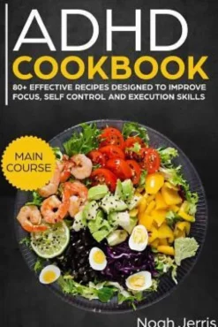 ADHD Cookbook: Main Course - 80+ Effective Recipes Designed to Improve Focus, Self Control and Execution Skills (Autism & Add Friendl