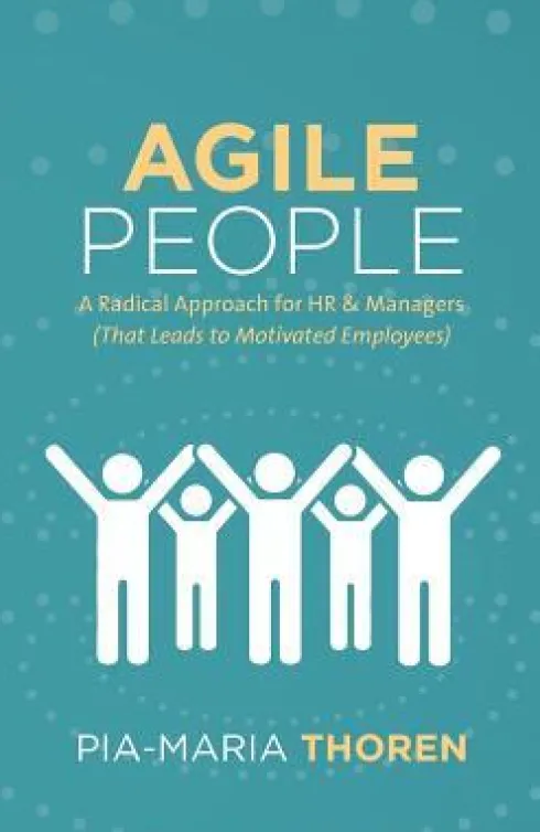 Agile People: A Radical Approach for HR & Managers (That Leads to Motivated Employees)