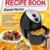 Air Fryer Recipe Book: Cooking with Dry Air Fryer, Delicious Meat, Fish and Vegetarian Dishes, Amazing Desserts with Air Frying, Healthy, Qui