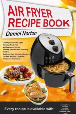 Air Fryer Recipe Book: Cooking with Dry Air Fryer, Delicious Meat, Fish and Vegetarian Dishes, Amazing Desserts with Air Frying, Healthy, Qui