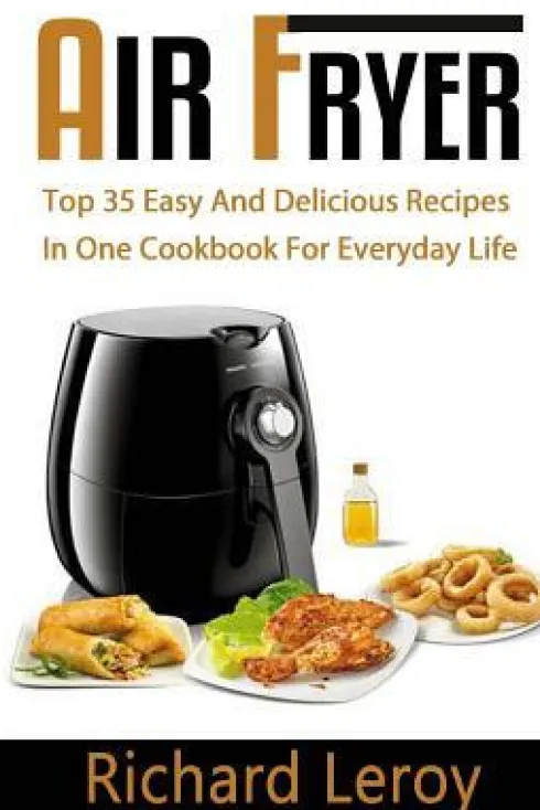 Air Fryer: TOP 35 Easy And Delicious Recipes In One Cookbook For Everyday Life