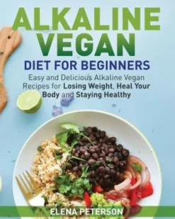 Alkaline Vegan Diet for Beginners: Easy and Delicious Alkaline Vegan Recipes for Losing Weight, Heal Your Body and Staying Healthy
