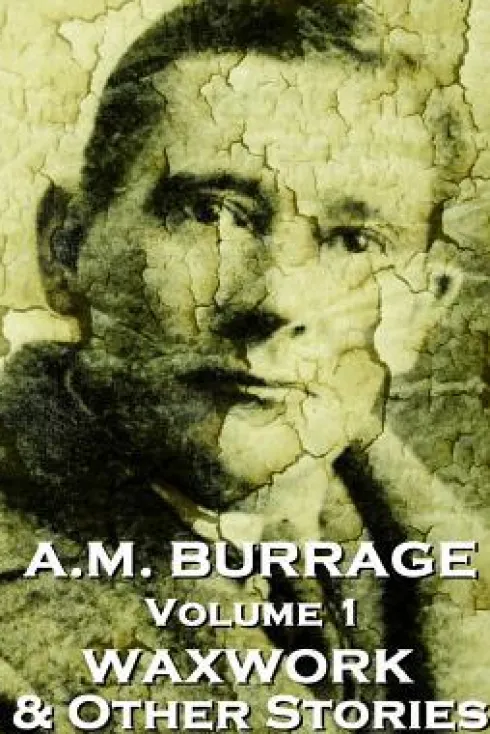 A.M. Burrage - The Waxwork & Other Stories: Classics From The Master Of Horror Fiction