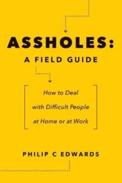 Assholes: A Field Guide: How to Deal with Difficult People At Home or at Work