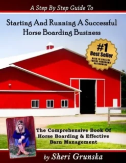 A Step By Step Guide To Starting And Running A Successful Horse Boarding Business: The Comprehensive Book Of Horse Boarding & Effective Barn Managemen