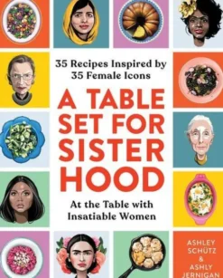 A Table Set for Sisterhood: 35 Recipes Inspired by 35 Female Icons