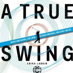 A True Swing: Unlock your natural, free swing. Discover confidence, consistency and joy.