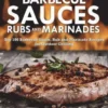 Barbecue Sauces Rubs and Marinades: Top 100 Barbecue Sauce, Rub and Marinade Recipes for Outdoor Grilling