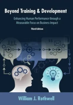 Beyond Training and Development, 3rd Edition: Enhancing Human Performance through a Measurable Focus on Business Impact