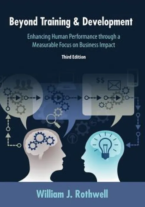 Beyond Training and Development, 3rd Edition: Enhancing Human Performance through a Measurable Focus on Business Impact