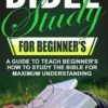 Bible Study for Beginner's: A Guide To Teach Beginner's How To Study The Bible For Maximum Understanding