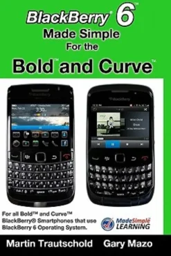 BlackBerry 6 Made Simple for the Bold and Curve: For the BlackBerry Bold 9780, 9700, 9650 and Curve 3G 93xx, Curve 85xx running BlackBerry 6
