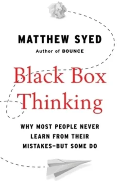 Black Box Thinking: Why Most People Never Learn from Their Mistakes--But Some Do
