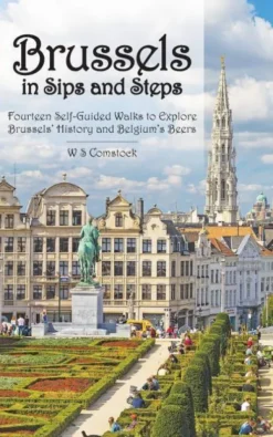 Brussels in Sips and Steps: Fourteen Self-Guided Walks to Explore Brussels' History and Belgium's Beers