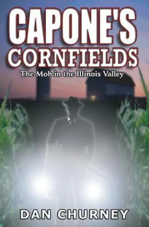 Capone's Cornfields: The Mob in the Illinois Valley