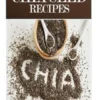 Chia Seed Recipes: 35 Chia Recipes For Better Health, Weight Loss And Longevity