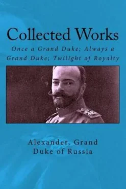 Collected Works: Once a Grand Duke; Always a Grand Duke; Twilight of Royalty