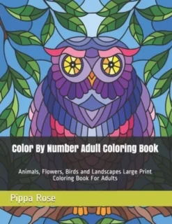 Color By Number Adult Coloring Book: Animals, Flowers, Birds and Landscapes Large Print Coloring Book For Adults