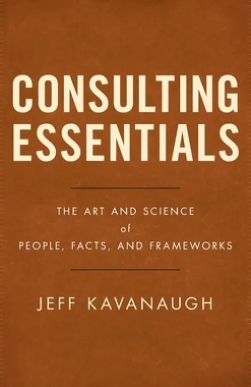Consulting Essentials: The Art and Science of People, Facts, and Frameworks