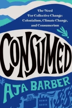 Consumed: The Need for Collective Change: Colonialism, Climate Change, and Consumerism