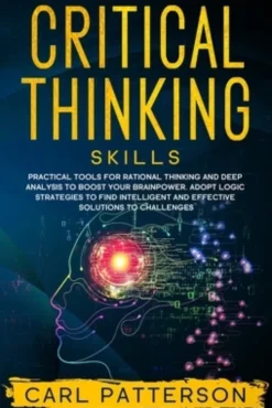 Critical Thinking Skills: Practical Tools for Rational Thinking and Deep Analysis to Boost Your Brainpower. Adopt Logic Strategies to Find Intel