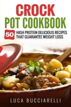 Crock Pot Cookbook: 50 High Protein Delicious Recipes That Guarantee Weight Loss