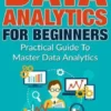 Data Analytics For Beginners: Practical Guide To Master Data Analytics