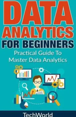Data Analytics For Beginners: Practical Guide To Master Data Analytics