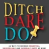 Ditch. Dare. Do!: 66 Ways to Become Influential, Indispensable, and Incredibly Happy at Work