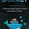 Docker: A Step-by-Step Guide to Learn and Master Docker