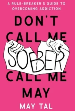 Don't Call Me Sober, Call Me May: A Rule-Breaker's Guide to Overcoming Addiction