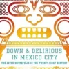Down & Delirious in Mexico City: The Aztec Metropolis in the Twenty-First Century