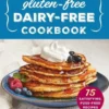 Easy Gluten-Free, Dairy-Free Cookbook: 75 Satisfying, Fuss-Free Recipes