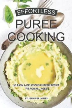 Effortless Puree Cooking: 30 Easy & Delicious Pureed Recipe Fit for all Ages