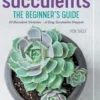 Essential Succulents: The Beginner's Guide