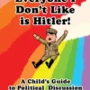Everyone I Don't Like is Hitler!: A Child's Guide to Political Discussion