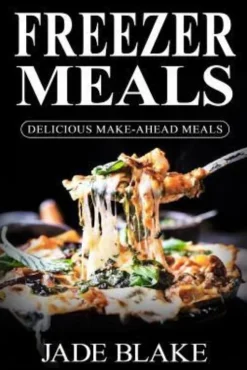 Freezer Meals: Delicious Make-Ahead Meals: Top 365+ Quick & Easy Make-Ahead Recipes for Busy Families including 1 FULL Month Meal Pla