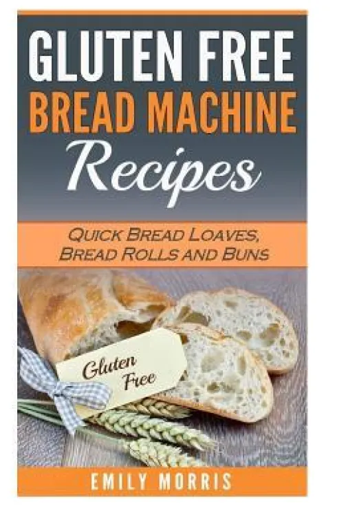 Gluten Free Bread Machine Recipes: Quick Bread Loaves, Bread Rolls and Buns
