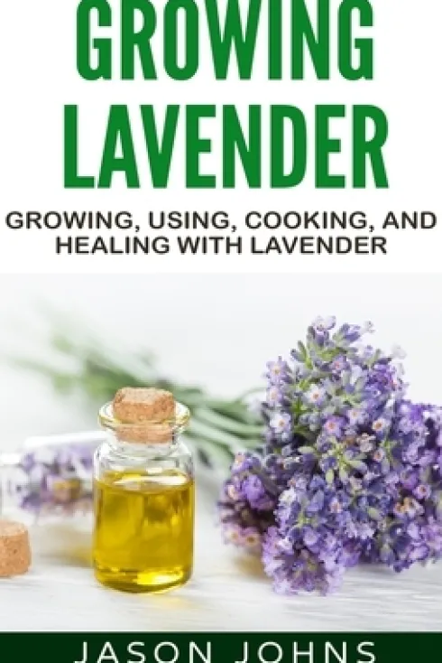 Growing Lavender - Growing, Using, Cooking and Healing with Lavender