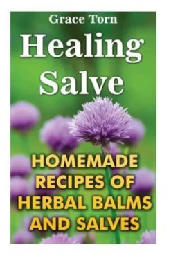 Healing Salve: Homemade Recipes Of Herbal Balms And Salves