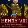 Henry VIII: A History of his Most Important Places and Events