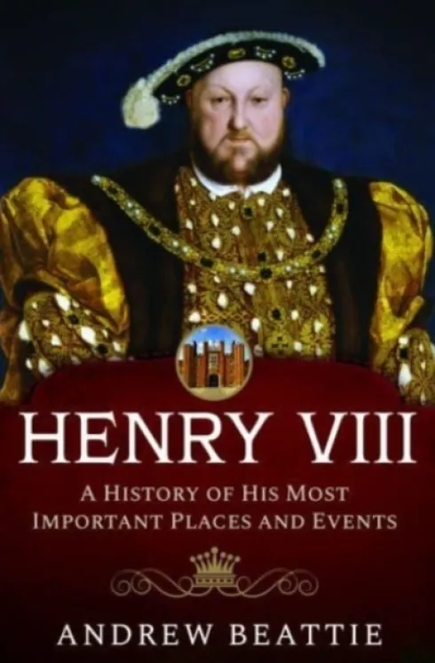 Henry VIII: A History of his Most Important Places and Events
