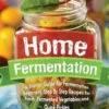 Home Fermentation: A Starter Guide for Fermentation Beginners: Step By Step Recipes for Fresh, Fermented Vegetables and Quick Pickles