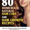 80 Homemade Natural Hair Care and Hair Growth Recipes: Hair Loss Treatment and Hair Growth Remedies (Natural Hair Care Recipes for Hair Health and Hai