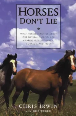 Horses Don't Lie: What Horses Teach Us about Our Natural Capacity for Awareness, Confidence, Courage, and Trust