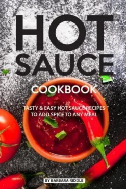 Hot Sauce Cookbook: Tasty Easy Hot Sauce Recipes to Add Spice to Any Meal