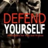 How To Defend Yourself: Self-Defense for Men and Women, Real World Self-Defense, Fast, Easy-to-Learn Moves to Save Your Life