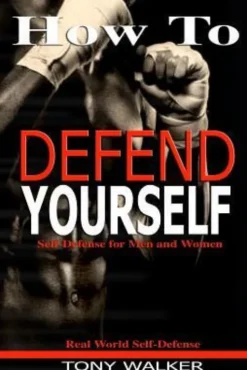 How To Defend Yourself: Self-Defense for Men and Women, Real World Self-Defense, Fast, Easy-to-Learn Moves to Save Your Life