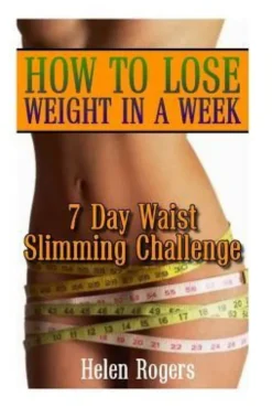 How To Lose Weight In A Week: 7 Day Waist Slimming Challenge: (Weight Loss Programs, Weight Loss Books, Weight Loss Plan, Easy Weight Loss, Fast Wei