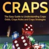 How to Play Craps: The Easy Guide to Understanding Craps Rules, Craps Odds and Craps Strategies